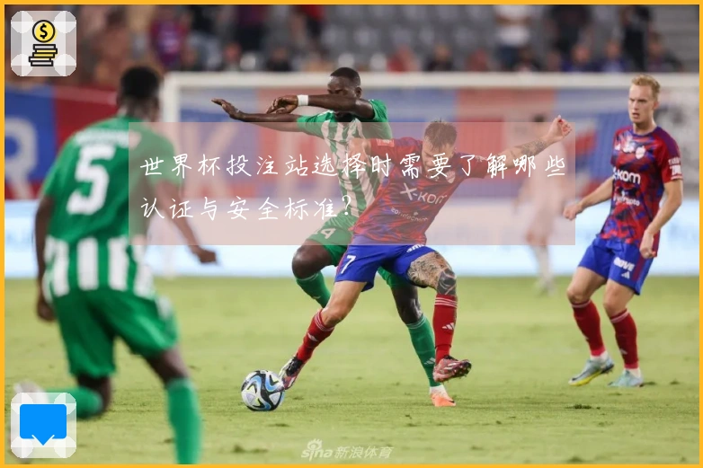 世界杯投注站选择时需要了解哪些认证与安全标准？