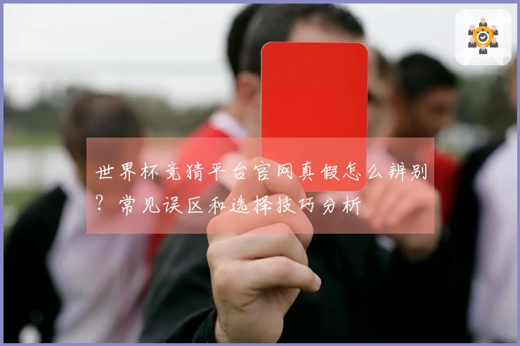 世界杯竞猜平台官网真假怎么辨别？常见误区和选择技巧分析