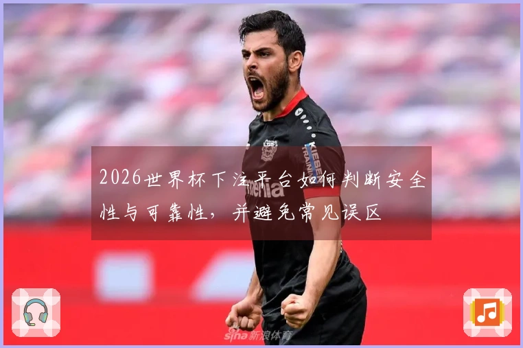2026世界杯下注平台如何判断安全性与可靠性，并避免常见误区