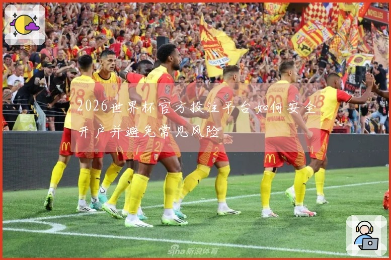 2026世界杯官方投注平台如何安全开户并避免常见风险