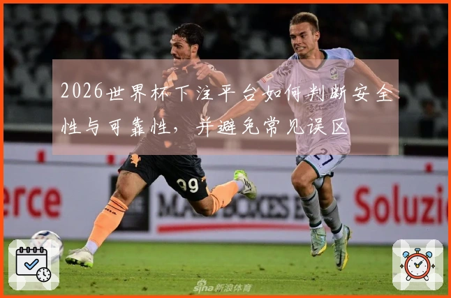 2026世界杯下注平台如何判断安全性与可靠性，并避免常见误区