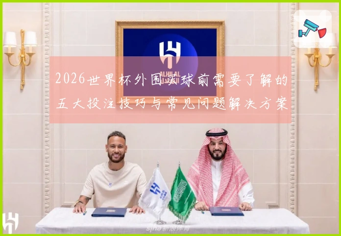 2026世界杯外围买球前需要了解的五大投注技巧与常见问题解决方案