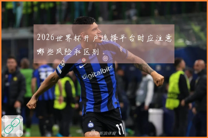 2026世界杯开户选择平台时应注意哪些风险和区别