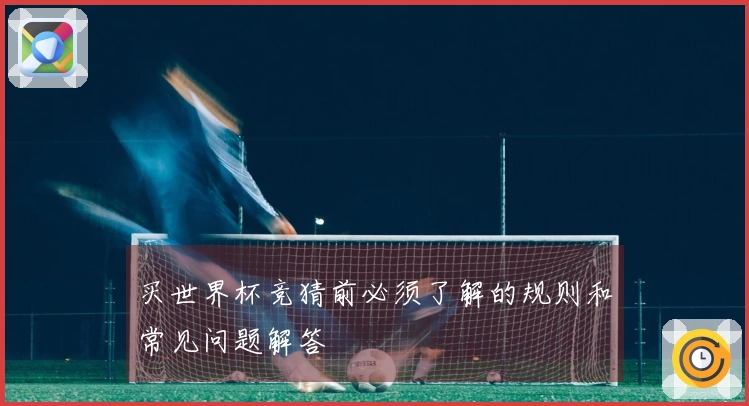 买世界杯竞猜前必须了解的规则和常见问题解答